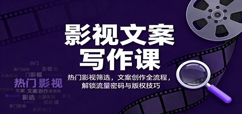 影视文案写作课：热门影视筛选，文案创作全流程，解锁流量密码与版权技巧-泡芙局网创