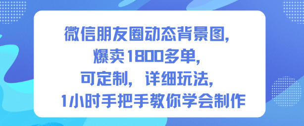微信朋友圈动态背景图,爆卖1800多单,可定制,详细的玩法,1小时手把手教你学会制作【第一期】-泡芙局网创