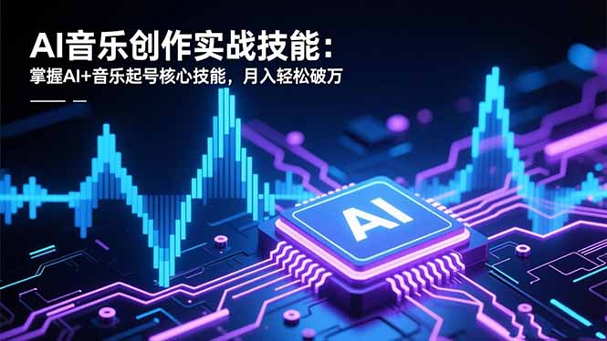 AI音乐创作实战技能：掌握AI+音乐起号核心技能，月入轻松破万-泡芙局网创