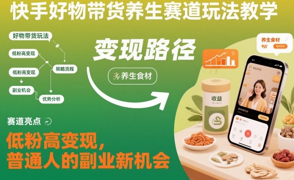 快手好物带货养生赛道玩法教学，低粉高变现，普通人的副业新机会-泡芙局网创