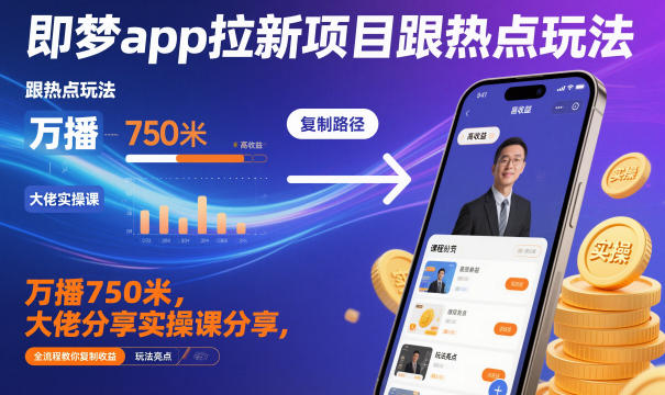 即梦app拉新项目跟热点玩法，万播750米，大佬分享实操课分享，全流程教你复制收益-泡芙局网创