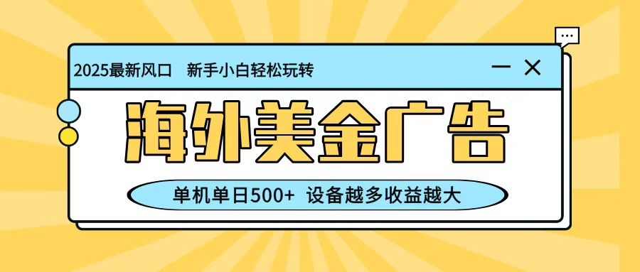 最新蓝海项目，海外美金广告，单机单日500+，可矩阵放大，设备越多收益越大-泡芙局网创
