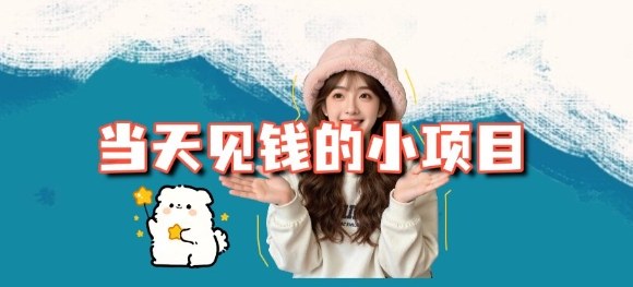 当天能收益的3个小项目拆解_包括平台+操作流程-泡芙局网创