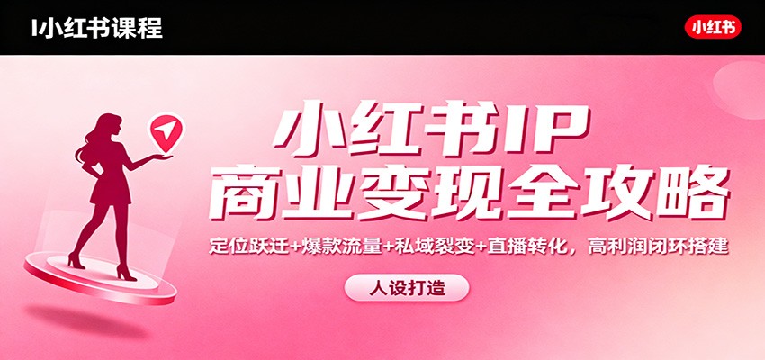 小红书IP商业变现全攻略:定位跃迁+爆款流量+私域裂变+直播转化,高利润闭环搭建-泡芙局网创