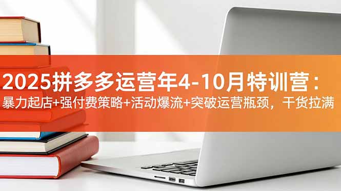 2025拼多多运营年4-10月特训营:暴力起店+强付费策略+活动爆流+突破运营瓶颈,干货拉满-泡芙局网创