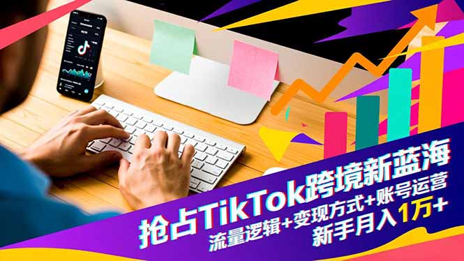 抢占TikTok跨境新蓝海:流量逻辑+变现方式+账号运营,新手月入1万+-泡芙局网创
