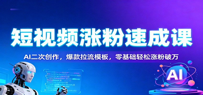 短视频涨粉速成课:AI二次创作,爆款拉流模板,零基础轻松涨粉破万-泡芙局网创