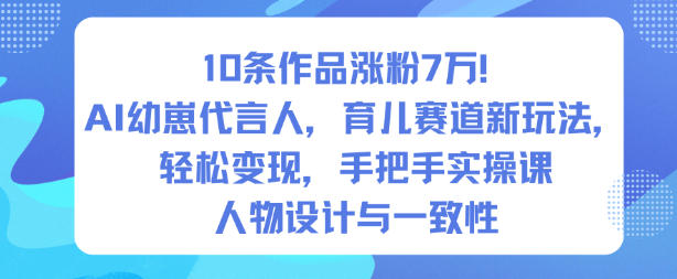 10条作品涨粉7W!AI幼崽代言人,育儿赛道新玩法,轻松变现,手把手实操课-泡芙局网创