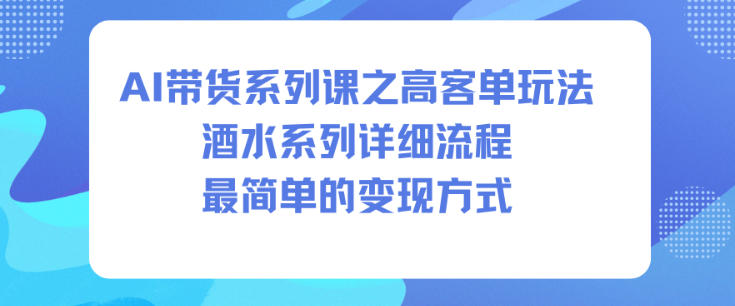 AI带货系列课之高客单玩法,酒水系列,详细流程,最简单的变现方式-泡芙局网创