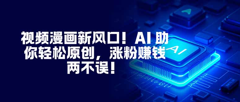 视频漫画新风口!AI 助你轻松原创,涨粉赚钱两不误!-泡芙局网创