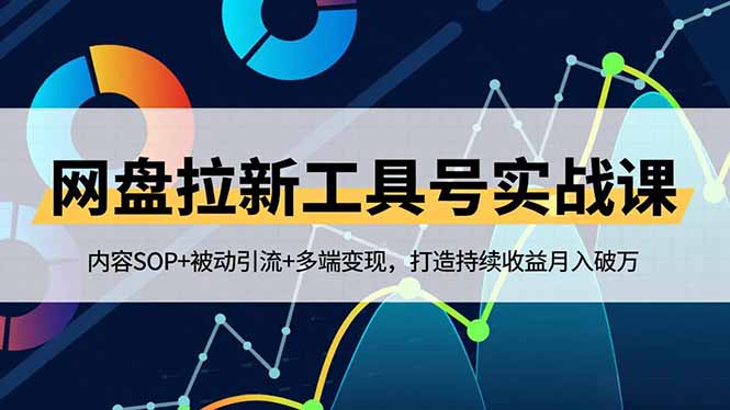 网盘拉新工具号实战课,内容SOP+被动引流+多端变现,打造持续收益月入破万-泡芙局网创