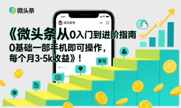 微头条从0入门到进阶指南，0基础一部手机即可操作，每个月3-5k收益-泡芙局网创