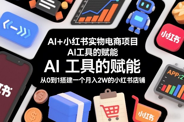 AI+小红书实物电商项目，AI工具的赋能，从0到1搭建一个月入2W的小红书店铺-泡芙局网创